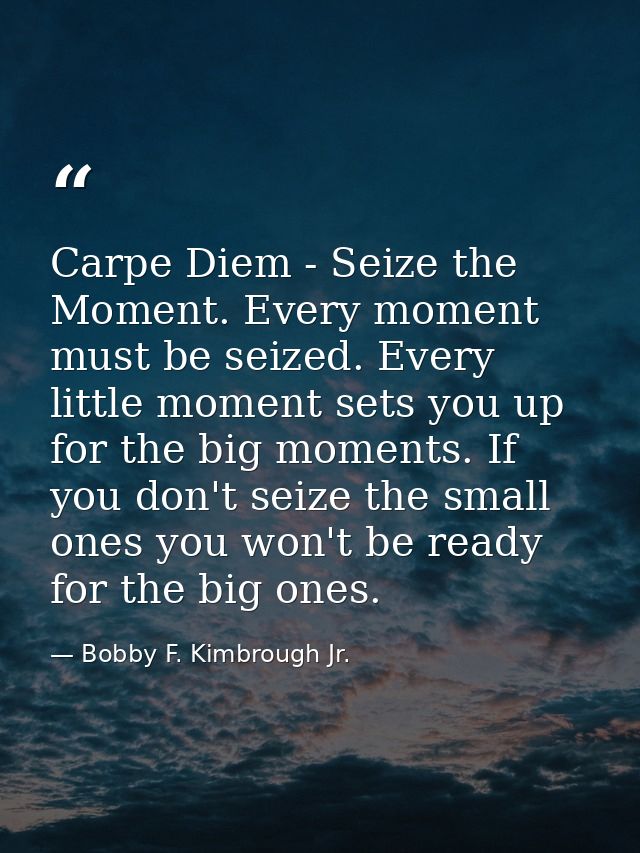 Carpe Diem - Seize the Moment. Every moment must be seized. Every little moment sets you up for the big moments. If you  — Bobby F. Kimbrough Jr.