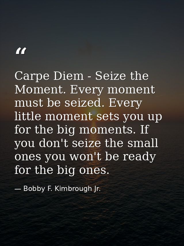 Carpe Diem - Seize the Moment. Every moment must be seized. Every little moment sets you up for the big moments. If you  — Bobby F. Kimbrough Jr.