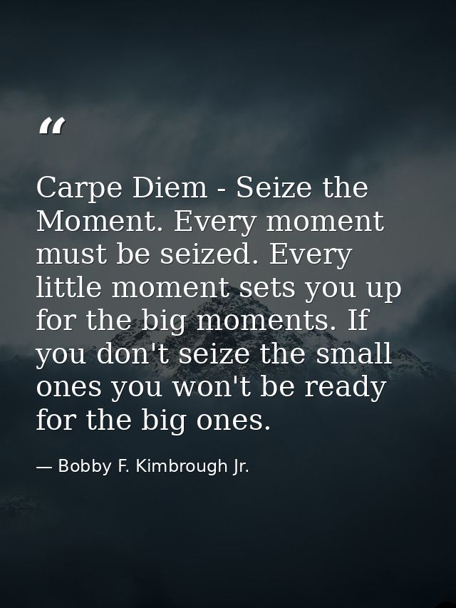 Carpe Diem - Seize the Moment. Every moment must be seized. Every little moment sets you up for the big moments. If you  — Bobby F. Kimbrough Jr.
