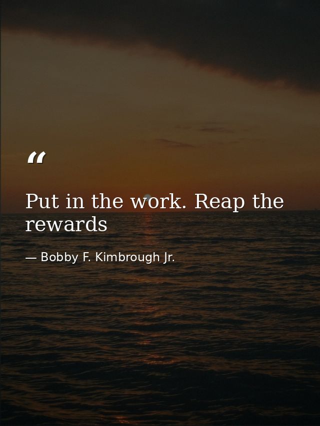 Put in the work. Reap the rewards — Bobby F. Kimbrough Jr.