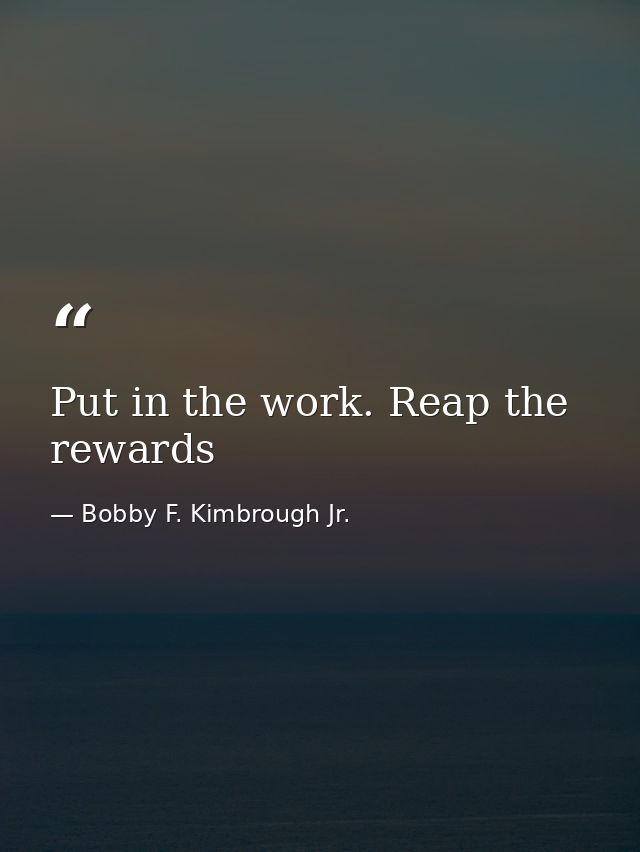 Put in the work. Reap the rewards — Bobby F. Kimbrough Jr.