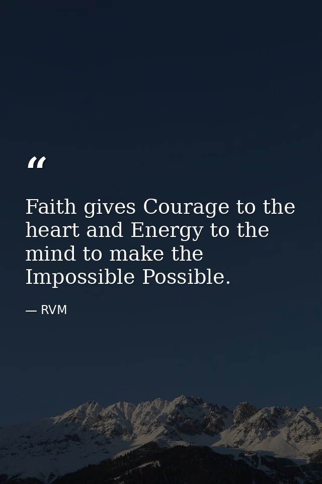 Faith gives Courage to the heart and Energy to the mind to make the Impossible Possible. — RVM