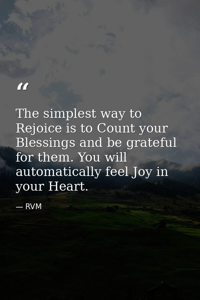 The simplest way to Rejoice is to Count your Blessings and be grateful for them. You will automatically feel Joy in your — RVM