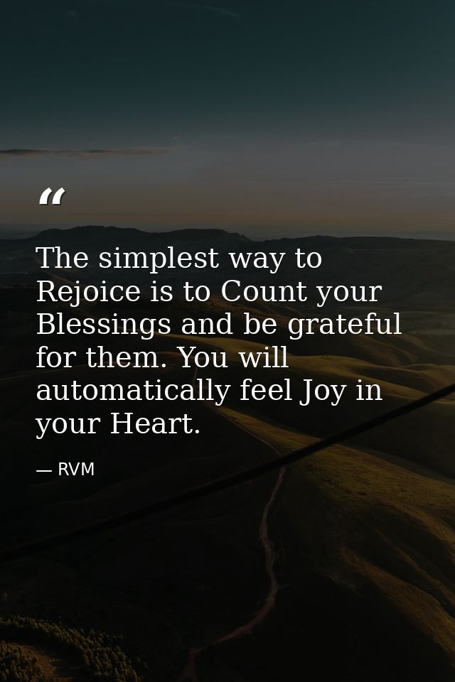 The simplest way to Rejoice is to Count your Blessings and be grateful for them. You will automatically feel Joy in your — RVM