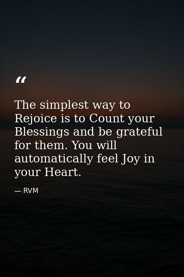 The simplest way to Rejoice is to Count your Blessings and be grateful for them. You will automatically feel Joy in your — RVM