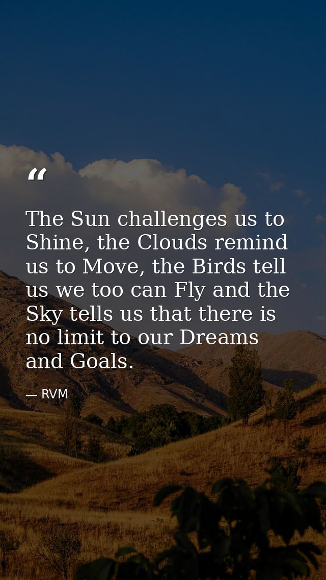 The Sun challenges us to Shine, the Clouds remind us to Move, the Birds tell us we too can Fly and the Sky tells us that — RVM