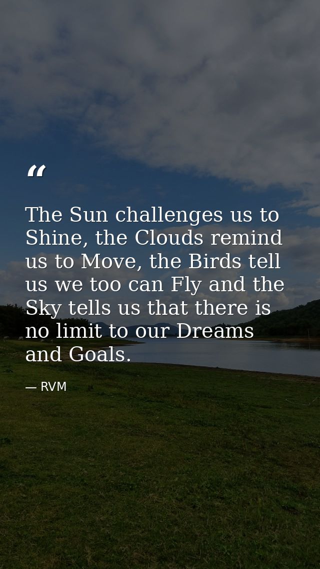 The Sun challenges us to Shine, the Clouds remind us to Move, the Birds tell us we too can Fly and the Sky tells us that — RVM