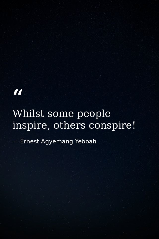 Whilst some people inspire, others conspire! — Ernest Agyemang Yeboah