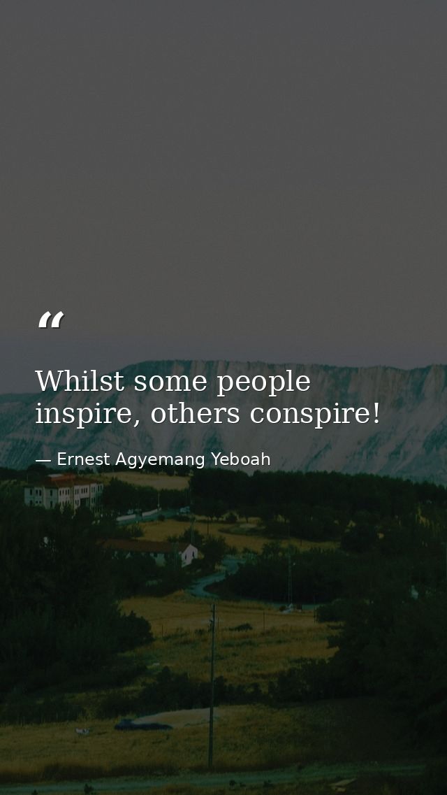 Whilst some people inspire, others conspire! — Ernest Agyemang Yeboah