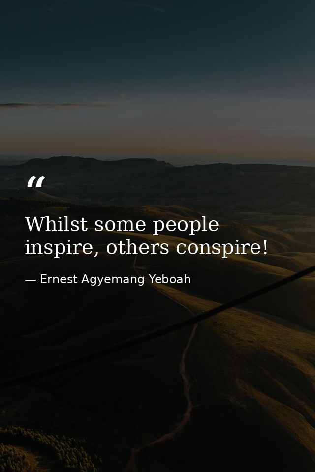 Whilst some people inspire, others conspire! — Ernest Agyemang Yeboah