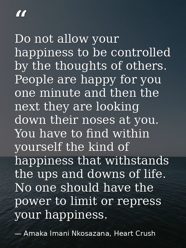 Do not allow your happiness to be controlled by the thoughts of others. People are happy for you one minute and then the — Amaka Imani Nkosazana, Heart Crush