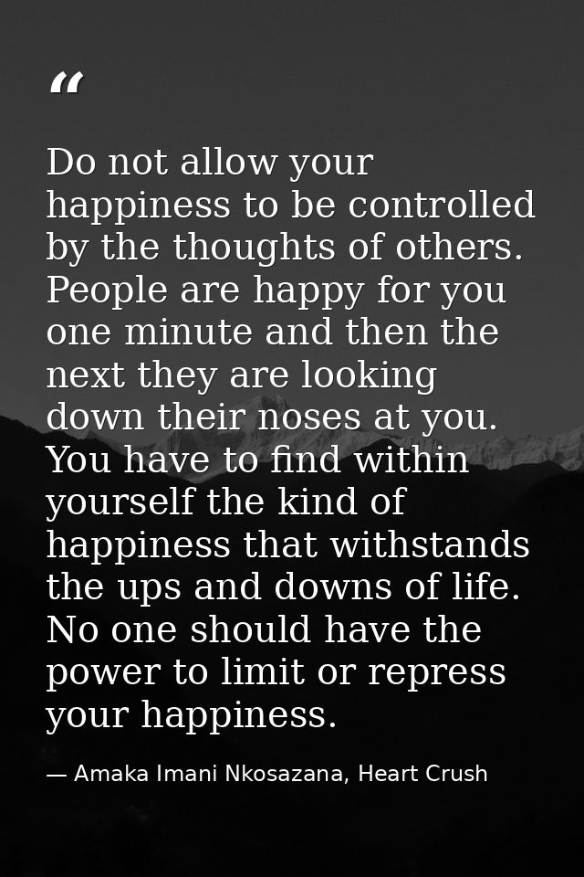 Do not allow your happiness to be controlled by the thoughts of others. People are happy for you one minute and then the — Amaka Imani Nkosazana, Heart Crush