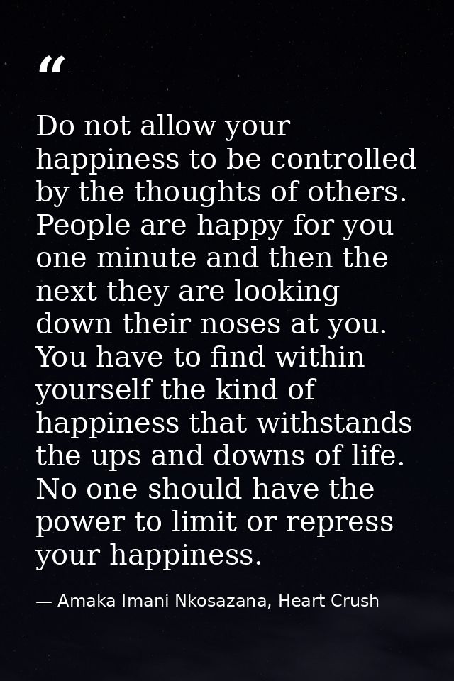 Do not allow your happiness to be controlled by the thoughts of others. People are happy for you one minute and then the — Amaka Imani Nkosazana, Heart Crush