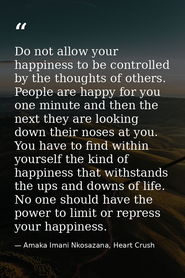 Do not allow your happiness to be controlled by the thoughts of others. People are happy for you one minute and then the — Amaka Imani Nkosazana, Heart Crush
