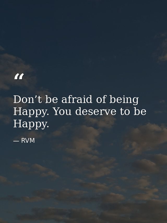 Don’t be afraid of being Happy. You deserve to be Happy. — RVM