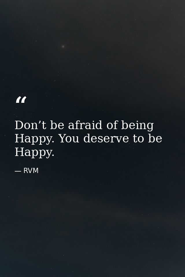 Don’t be afraid of being Happy. You deserve to be Happy. — RVM