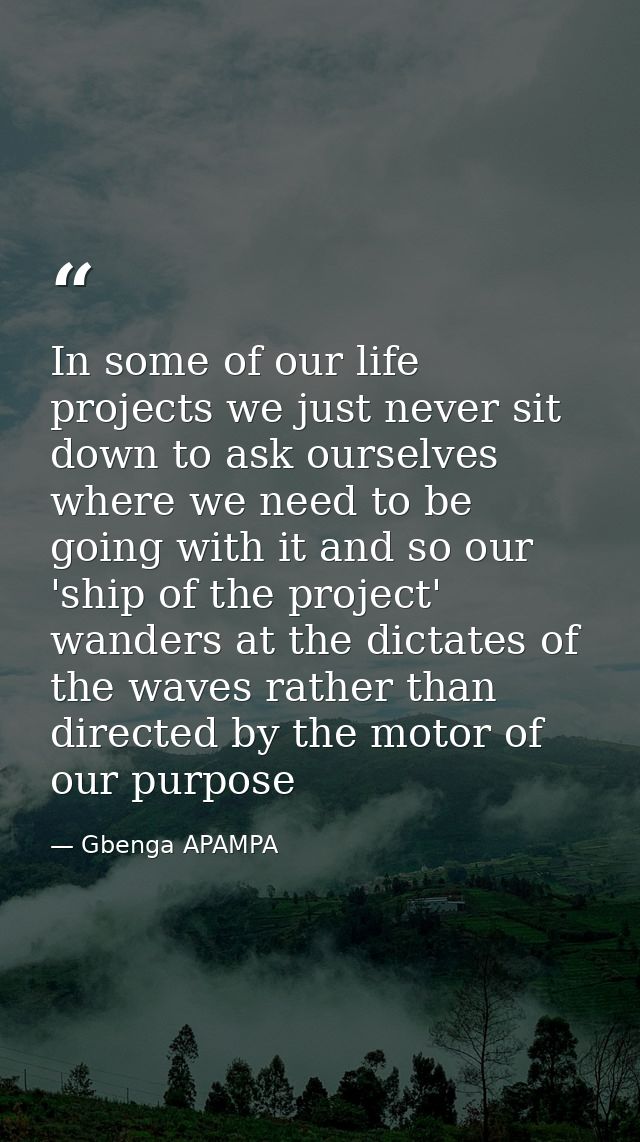 In some of our life projects we just never sit down to ask ourselves where we need to be going with it and so our 'ship  — Gbenga APAMPA
