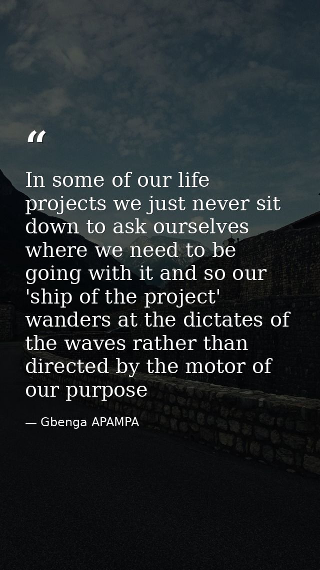 In some of our life projects we just never sit down to ask ourselves where we need to be going with it and so our 'ship  — Gbenga APAMPA