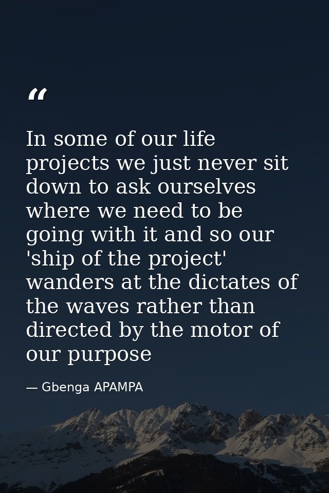 In some of our life projects we just never sit down to ask ourselves where we need to be going with it and so our 'ship  — Gbenga APAMPA