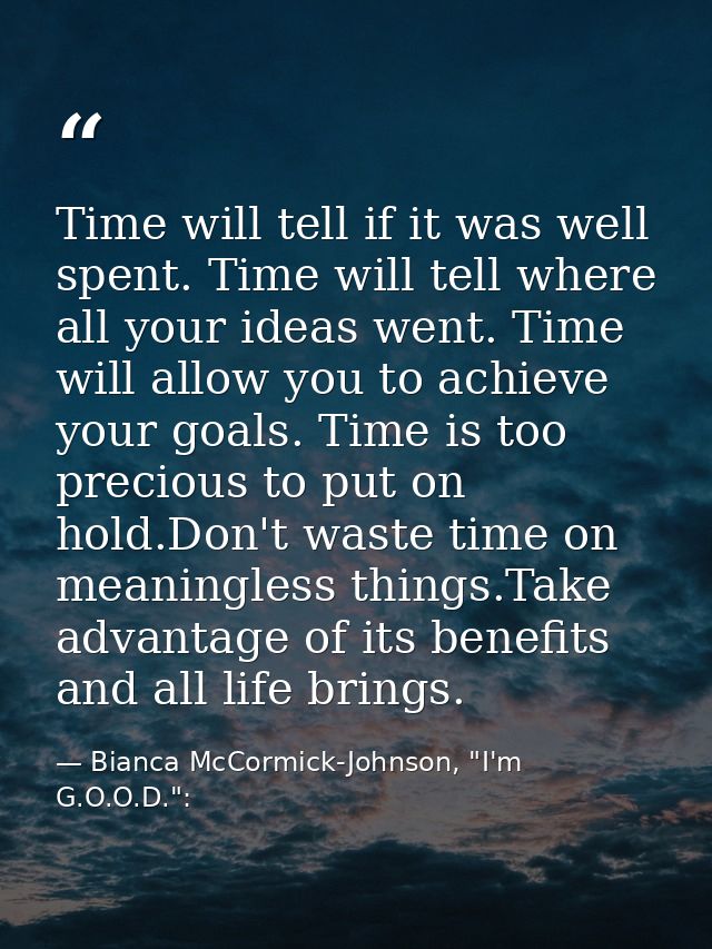 Time will tell if it was well spent. Time will tell where all your ideas went. Time will allow you to achieve your goals — Bianca McCormick-Johnson, "I'm G.O.O.D.":