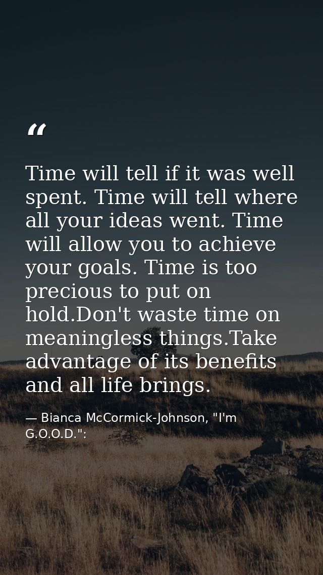 Time will tell if it was well spent. Time will tell where all your ideas went. Time will allow you to achieve your goals — Bianca McCormick-Johnson, "I'm G.O.O.D.":