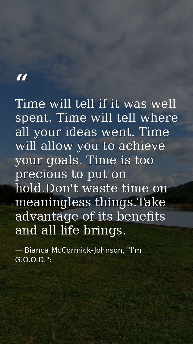 Time will tell if it was well spent. Time will tell where all your ideas went. Time will allow you to achieve your goals — Bianca McCormick-Johnson, "I'm G.O.O.D.":