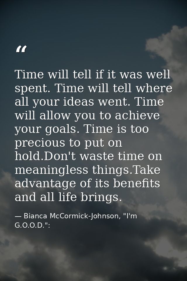 Time will tell if it was well spent. Time will tell where all your ideas went. Time will allow you to achieve your goals — Bianca McCormick-Johnson, "I'm G.O.O.D.":
