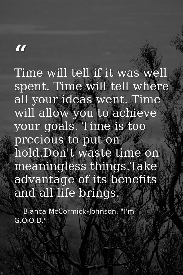 Time will tell if it was well spent. Time will tell where all your ideas went. Time will allow you to achieve your goals — Bianca McCormick-Johnson, "I'm G.O.O.D.":