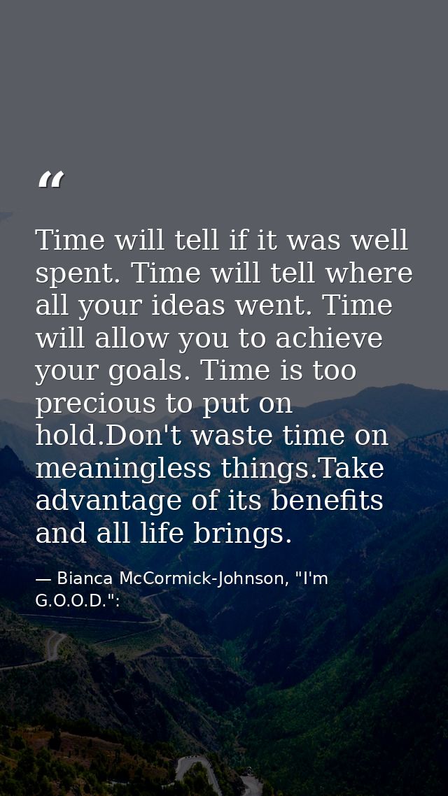 Time will tell if it was well spent. Time will tell where all your ideas went. Time will allow you to achieve your goals — Bianca McCormick-Johnson, "I'm G.O.O.D.":