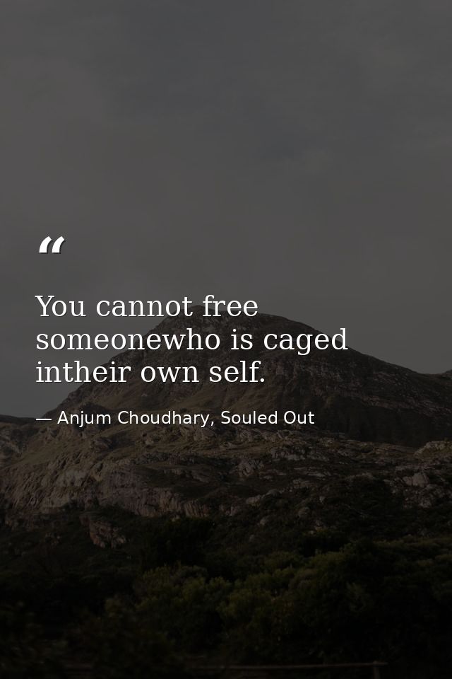 You cannot free someonewho is caged intheir own self. — Anjum Choudhary, Souled Out
