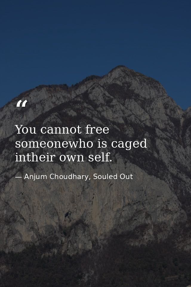 You cannot free someonewho is caged intheir own self. — Anjum Choudhary, Souled Out