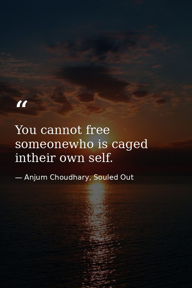 You cannot free someonewho is caged intheir own self. — Anjum Choudhary, Souled Out