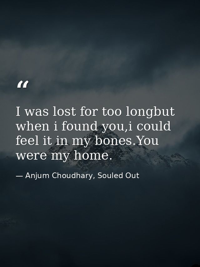 I was lost for too longbut when i found you,i could feel it in my bones.You were my home. — Anjum Choudhary, Souled Out