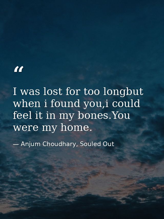 I was lost for too longbut when i found you,i could feel it in my bones.You were my home. — Anjum Choudhary, Souled Out
