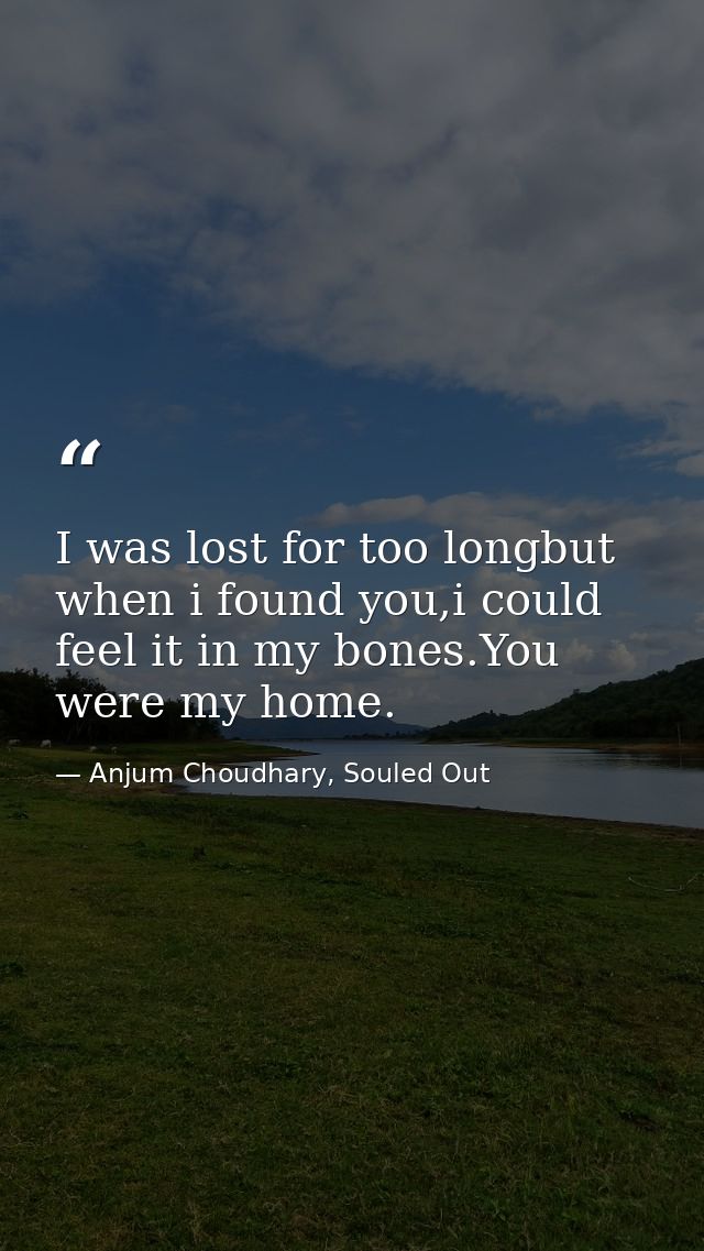 I was lost for too longbut when i found you,i could feel it in my bones.You were my home. — Anjum Choudhary, Souled Out