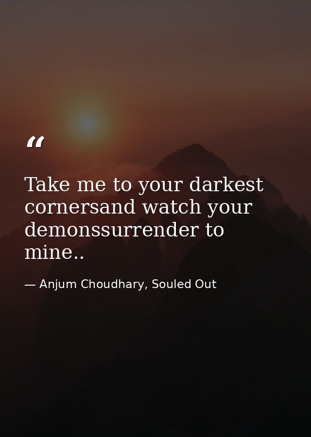 Take me to your darkest cornersand watch your demonssurrender to mine.. — Anjum Choudhary, Souled Out