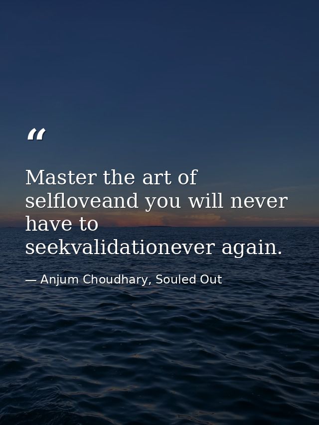 Master the art of selfloveand you will never have to seekvalidationever again. — Anjum Choudhary, Souled Out