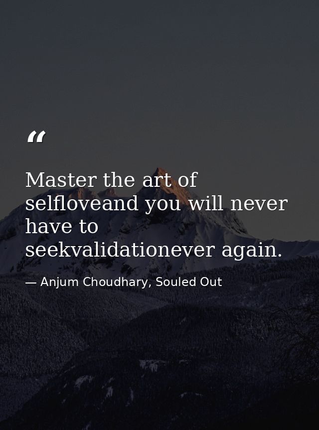 Master the art of selfloveand you will never have to seekvalidationever again. — Anjum Choudhary, Souled Out