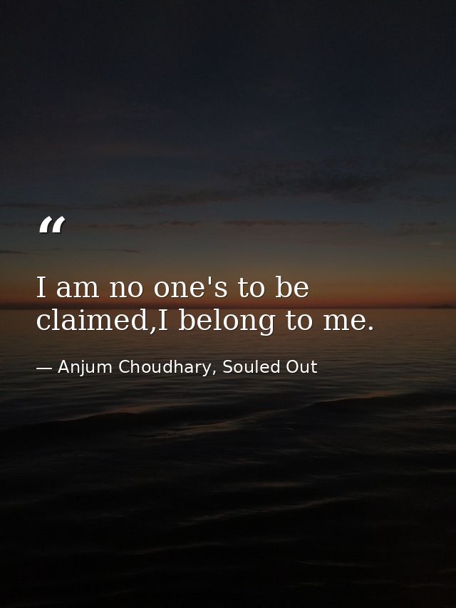 I am no one's to be claimed,I belong to me. — Anjum Choudhary, Souled Out