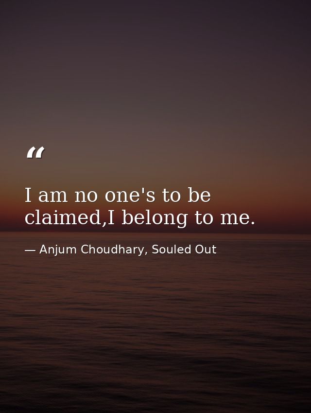 I am no one's to be claimed,I belong to me. — Anjum Choudhary, Souled Out