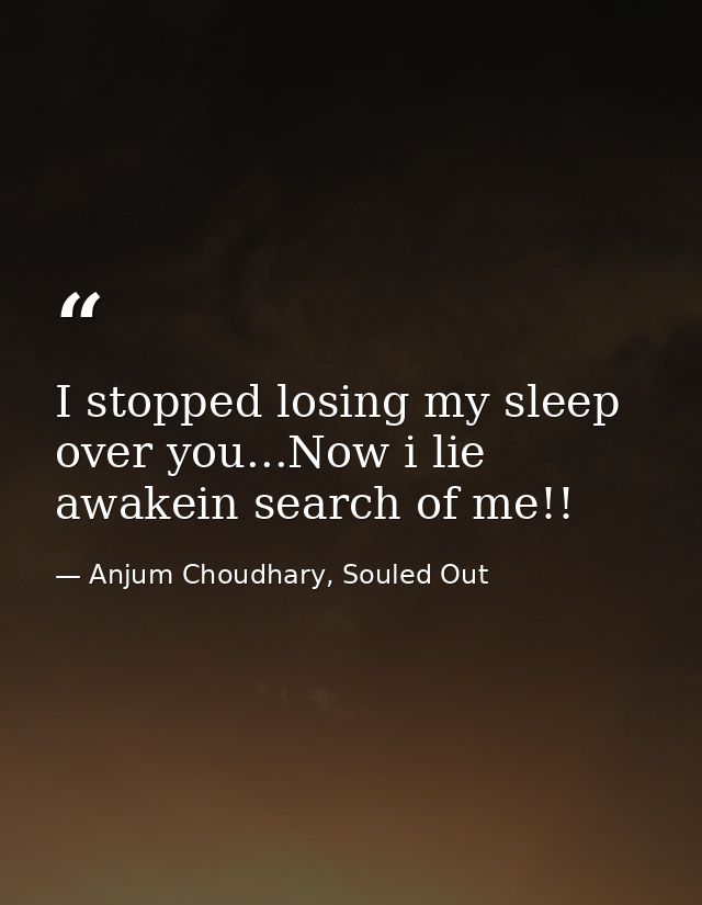 I stopped losing my sleep over you...Now i lie awakein search of me!! — Anjum Choudhary, Souled Out
