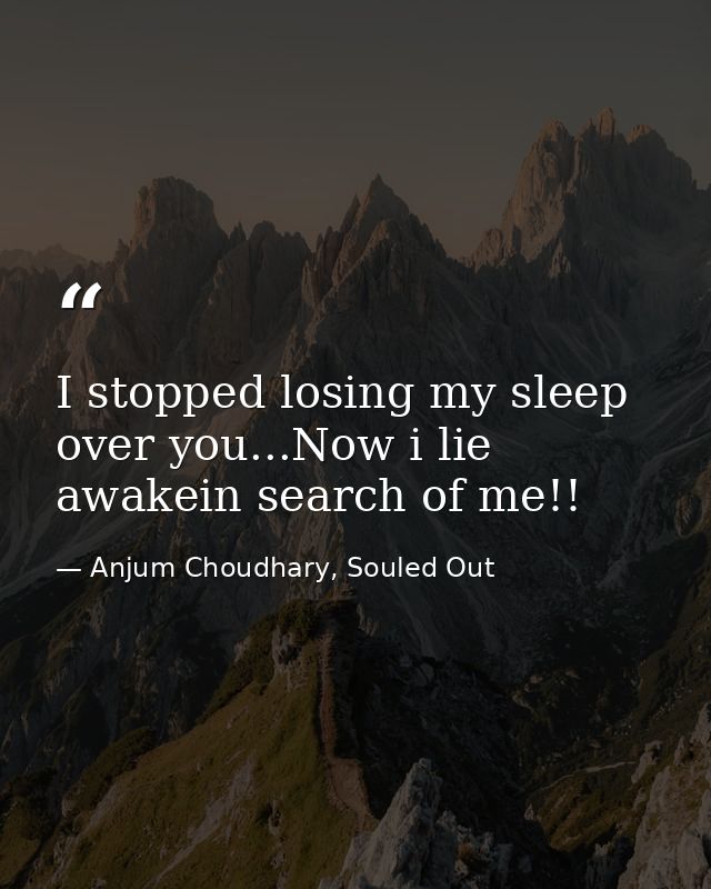 I stopped losing my sleep over you...Now i lie awakein search of me!! — Anjum Choudhary, Souled Out