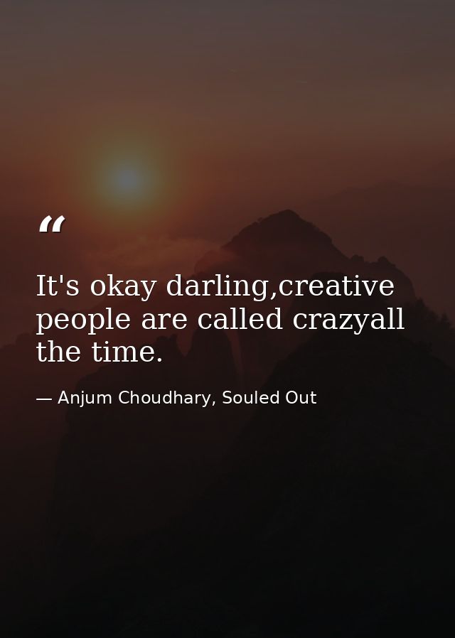 It's okay darling,creative people are called crazyall the time. — Anjum Choudhary, Souled Out
