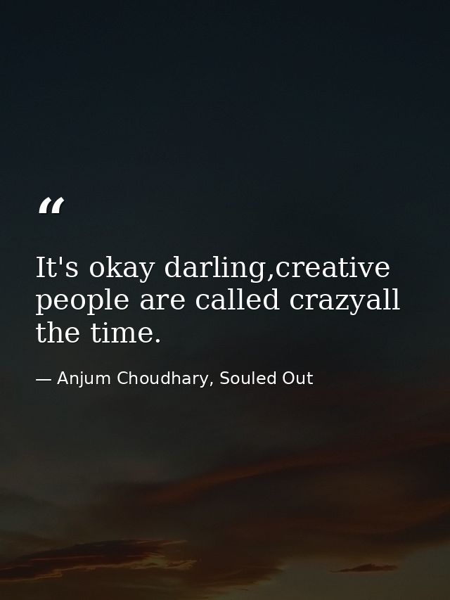 It's okay darling,creative people are called crazyall the time. — Anjum Choudhary, Souled Out