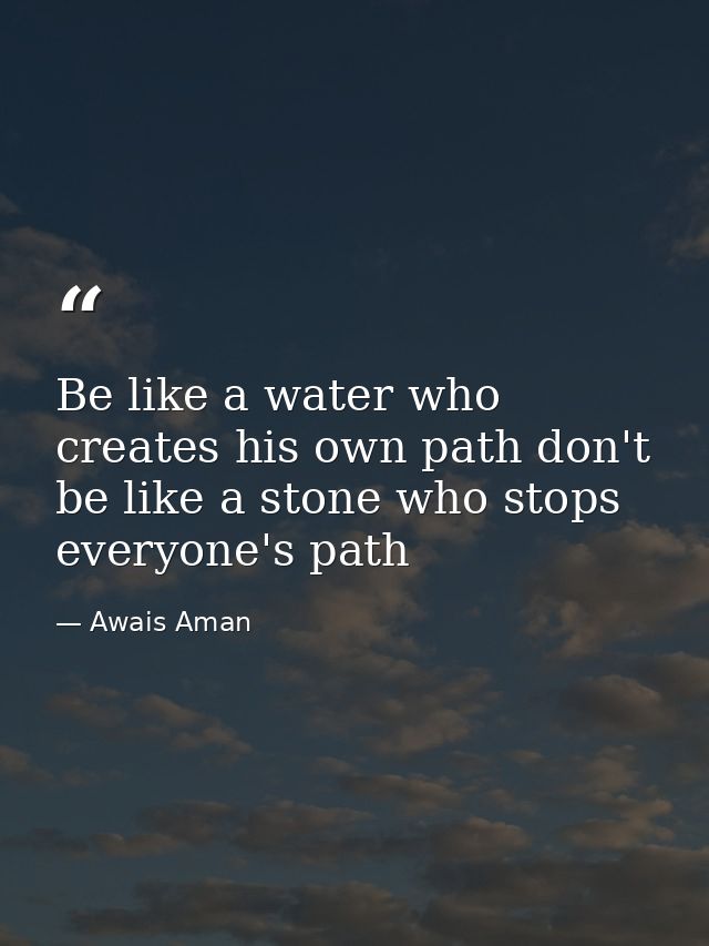 Be like a water who creates his own path don't be like a stone who stops everyone's path — Awais Aman