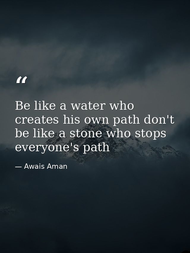 Be like a water who creates his own path don't be like a stone who stops everyone's path — Awais Aman