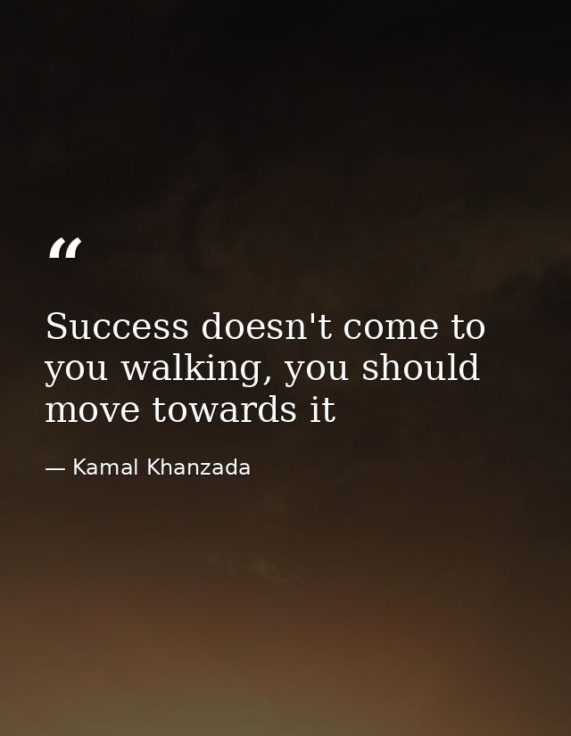 Success doesn't come to you walking, you should move towards it — Kamal Khanzada