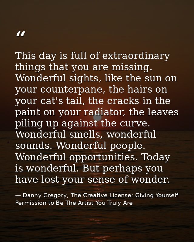 This day is full of extraordinary things that you are missing. Wonderful sights, like the sun on your counterpane, the h — Danny Gregory, The Creative License: Giving Yourself Permission to Be The Artist You Truly Are