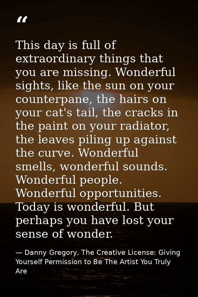 This day is full of extraordinary things that you are missing. Wonderful sights, like the sun on your counterpane, the h — Danny Gregory, The Creative License: Giving Yourself Permission to Be The Artist You Truly Are