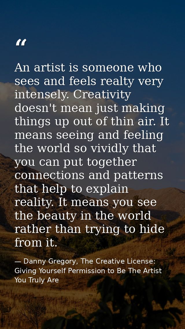 An artist is someone who sees and feels realty very intensely. Creativity doesn't mean just making things up out of thin — Danny Gregory, The Creative License: Giving Yourself Permission to Be The Artist You Truly Are